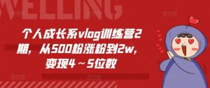 个人成长系vlog训练营2期,从500粉涨粉到2w,变现4~5位数-如意资源库