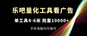 乐吧量化工具看广告，单工具4-6米，批量1w+，手机电脑均可操作【揭秘】-如意资源库
