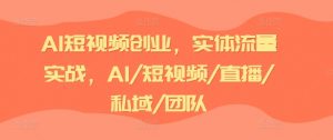 AI短视频创业，实体流量实战，AI/短视频/直播/私域/团队-如意资源库