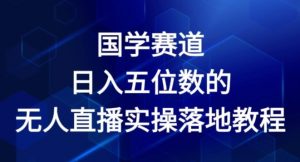 国学赛道-2024年日入五位数无人直播实操落地教程【揭秘】-如意资源库