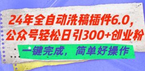 24年全自动洗稿插件6.0.公众号轻松日引300+创业粉，一键完成，简单好操作【揭秘】-如意资源库