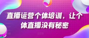 直播运营个体培训，让个体直播没有秘密，起号、货源、单品打爆、投流等玩法-如意资源库