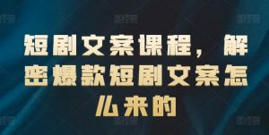 短剧文案课程,解密爆款短剧文案怎么来的-如意资源库