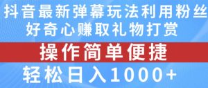 抖音弹幕最新玩法,利用粉丝好奇心赚取礼物打赏,轻松日入1000+-如意资源库