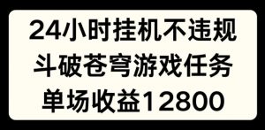 24小时无人挂JI不违规，斗破苍穹游戏任务，单场直播最高收益1280【揭秘】-如意资源库