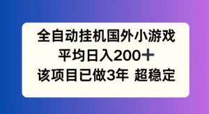 全自动挂机国外小游戏,平均日入200+,此项目已经做了3年 稳定持久【揭秘】-如意资源库