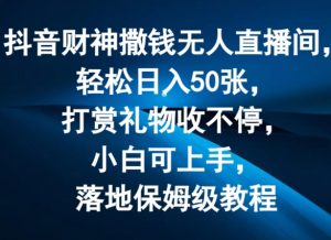 抖音财神撒钱无人直播间轻松日入50张，打赏礼物收不停，小白可上手，落地保姆级教程【揭秘】-如意资源库