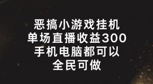 恶搞小游戏挂机，单场直播300+，全民可操作【揭秘】-如意资源库