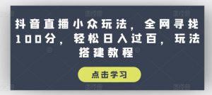 抖音直播小众玩法,全网寻找100分,轻松日入过百,玩法搭建教程【揭秘】-如意资源库