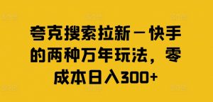 夸克搜索拉新—快手的两种万年玩法,零成本日入300+-如意资源库