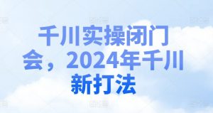 千川实操闭门会，2024年千川新打法-如意资源库