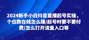 2024新手小白抖音直播起号实操，个位数在线怎么播/起号时要不要付费/怎么打开流量入口等-如意资源库