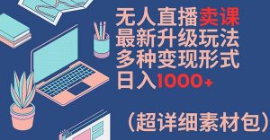 无人直播卖课最新升级玩法，多种变现形式，日入1000+(超详细素材包)【揭秘】-如意资源库