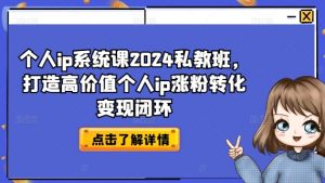 个人ip系统课2024私教班,打造高价值个人ip涨粉转化变现闭环-如意资源库