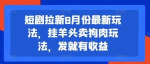 短剧拉新8月份最新玩法，挂羊头卖狗肉玩法，发就有收益-如意资源库