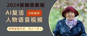 AI复活人物讲话视频：2024保姆级教程，多种变现方式，月入一万+【揭秘】-如意资源库