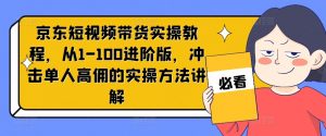 京东短视频带货实操教程,从1-100进阶版,冲击单人高佣的实操方法讲解-如意资源库