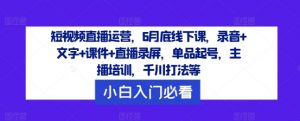 短视频直播运营,6月底线下课,录音+文字+课件+直播录屏,单品起号,主播培训,千川打法等-如意资源库