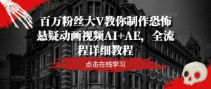 百万粉丝大V教你制作恐怖悬疑动画视频AI+AE，全流程详细教程-如意资源库