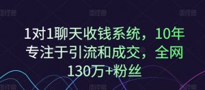 1对1聊天收钱系统,10年专注于引流和成交,全网130万+粉丝-如意资源库
