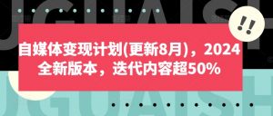 自媒体变现计划(更新8月),2024全新版本,迭代内容超50%-如意资源库