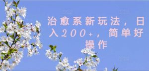 治愈系新玩法，日入200+，简单好操作【揭秘】-如意资源库