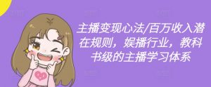 主播变现心法/百万收入潜在规则，娱播行业，教科书级的主播学习体系-如意资源库