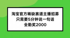 淘宝官方稀缺赛道主播招募 ,只需要5分钟说一句话, 全勤奖2000【揭秘】-如意资源库