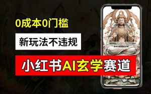 小红书玄学赛道AI新玩法,不违规不封号,0成本0投入,AI批量生成,已有账号变现2w+【揭秘】-如意资源库