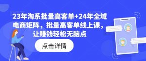 23年淘系批量高客单+24年全域电商矩阵，批量高客单线上课，让赚钱轻松无脑点-如意资源库