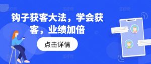 钩子获客大法,学会获客,业绩加倍-如意资源库