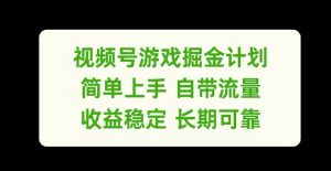 视频号游戏掘金计划,简单上手自带流量,收益稳定长期可靠【揭秘】-如意资源库