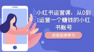小红书运营课,从0到1运营一个赚钱的小红书账号-如意资源库
