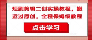 短剧剪辑二创实操教程，搬运过原创，全程保姆级教程-如意资源库