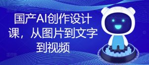 国产AI创作设计课,从图片到文字到视频-如意资源库