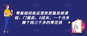 零基础闲鱼运营卖家篇系统课程,门槛低,0成本,一个月多赚个两三千多的零花钱-如意资源库
