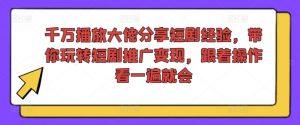 千万播放大佬分享短剧经验,带你玩转短剧推广变现,跟着操作看一遍就会-如意资源库