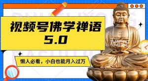 视频号佛学禅语5.0,纯原创视频,每天1-2小时,保底月入过W,适合宝妈、上班族、大学生【揭秘】-如意资源库