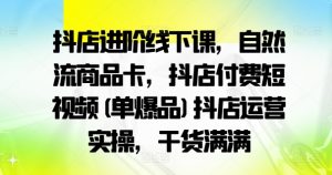 抖店进阶线下课,自然流商品卡,抖店付费短视频(单爆品)抖店运营实操,干货满满-如意资源库