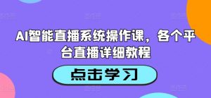 AI智能直播系统操作课,各个平台直播详细教程-如意资源库