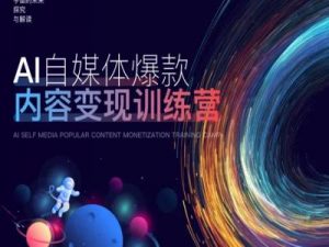 AI自媒体爆款内容变现训练营,20%底层逻辑,60%实操方法,20%案例拆解(即学即用)-如意资源库