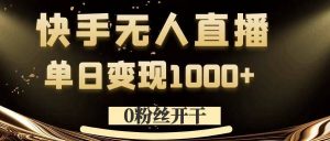 0粉丝开干，快手无人直播，单日变现1k+【揭秘】-如意资源库