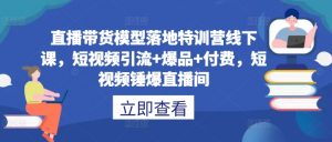 直播带货模型落地特训营线下课，​短视频引流+爆品+付费，短视频锤爆直播间-如意资源库