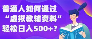 普通人如何通过“虚拟教辅”资料轻松日入500+?揭秘稳定玩法-如意资源库