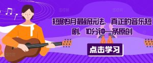 短剧9月最新玩法,真正的音乐短剧,10分钟一条原创-如意资源库