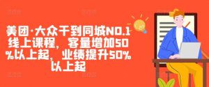 美团·大众干到同城NO.1线上课程,客量增加50%以上起,业绩提升50%以上起-如意资源库