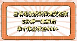 古装电视剧制作爆笑视频,5分钟一条原创,单个作品收益500+【揭秘】-如意资源库