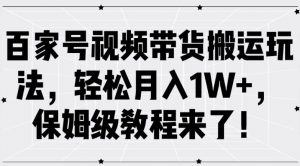 百家号视频带货搬运玩法,轻松月入1W+,保姆级教程来了【揭秘】-如意资源库