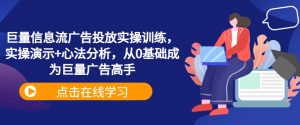 巨量信息流广告投放实操训练，实操演示+心法分析，从0基础成为巨量广告高手-如意资源库