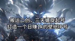 搬运二创，三天螺旋起号，打造一个日赚1k的壁纸IP号【揭秘】-如意资源库